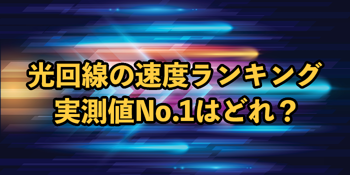 光回線の速度ランキング【実測値を21社比較！最も速いのは？】
