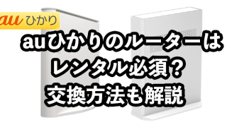 auひかりのルーターはレンタル必須？自前購入でもいい？【交換方法も解説】