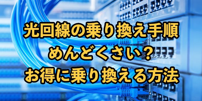 光回線の乗り換え手順【めんどくさい？お得に乗り換える方法も解説】
