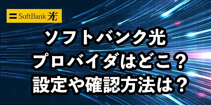ソフトバンク光のプロバイダはどこ？【プロバイダ情報の確認方法は？】