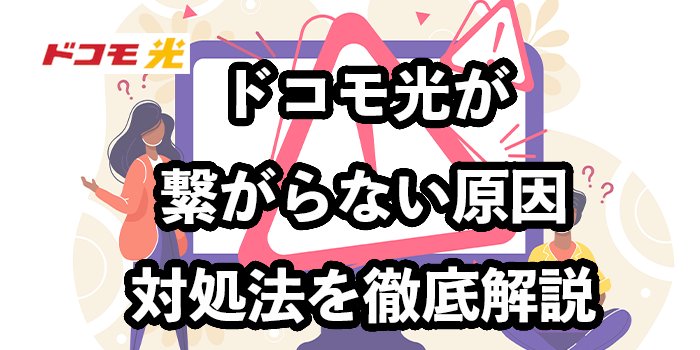 ドコモ光が繋がらない原因とケース別の対処法【問い合わせ先はどこ？】