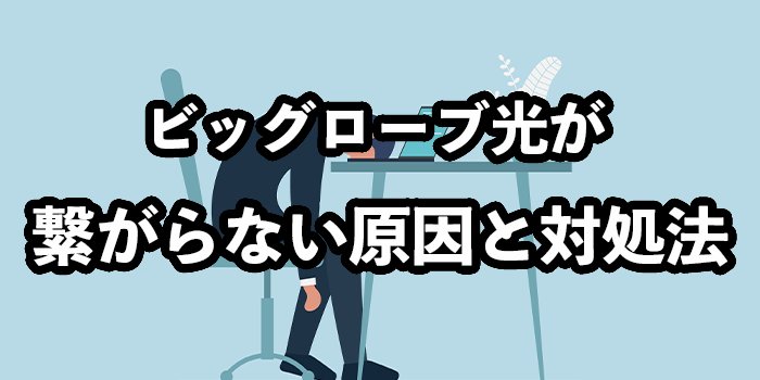 ビッグローブ光が繋がらない原因と対処法【問い合わせ先は？】