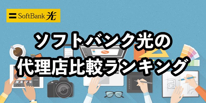 ソフトバンク光の代理店13社比較【おすすめ窓口をランキングで紹介】
