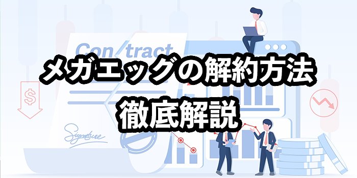 メガエッグの解約方法は電話のみ【解約金を無料にする方法を解説】