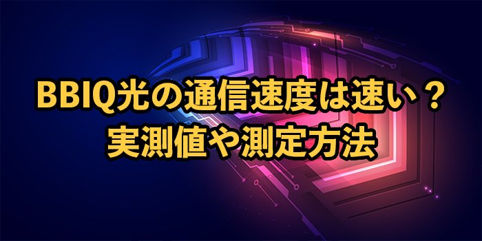 BBIQ光の通信速度は速い？実測値や測定方法・遅い時の対処法を解説