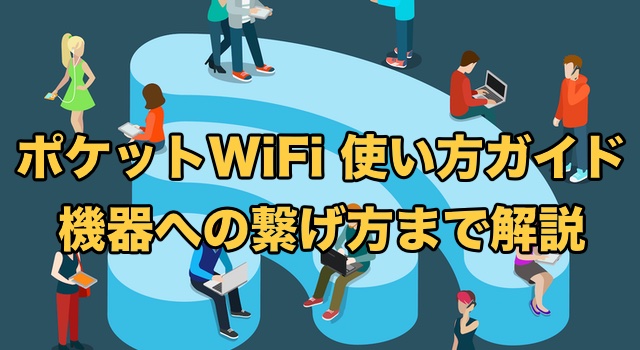 ポケットWiFiの使い方ガイド【立ち上げ〜機器への繋げ方まで完全解説】