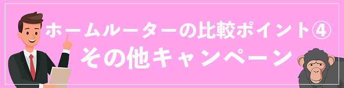 ホームルーターの比較ポイント④その他キャンペーン