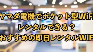 ポケット型WiFiはヤマダ電機で即日レンタル受け取りOK？