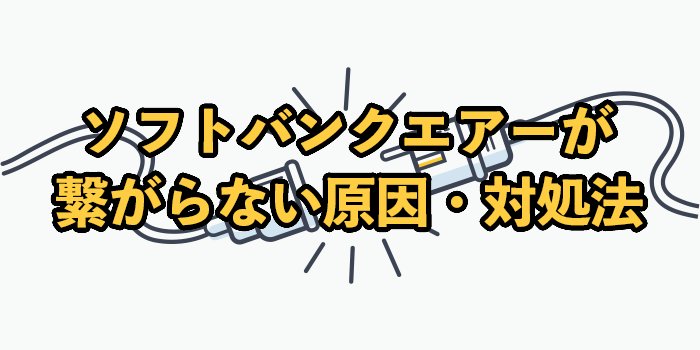 ソフトバンクエアーが繋がらないときの原因と対処法【改善されない場合は？】
