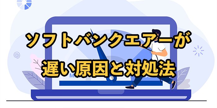 ソフトバンクエアーが遅いって本当？【遅い原因と対処法を徹底解説】