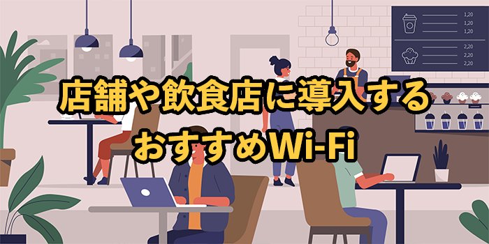 店舗用WiFiおすすめ6選！2025年9月最新【飲食店などにWi-Fiを導入する際のポイント】