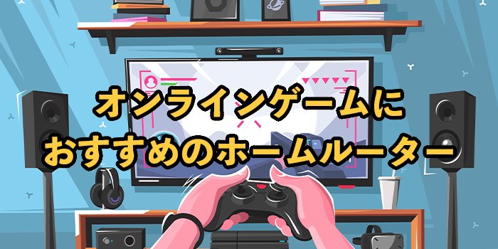 オンラインゲームにおすすめのホームルーター7選！2025年9月最新【工事不要】