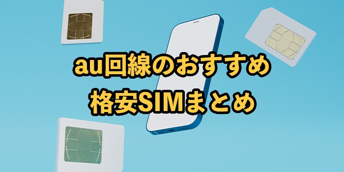au回線の格安SIMおすすめ11選！選び方や乗り換え手順も解説