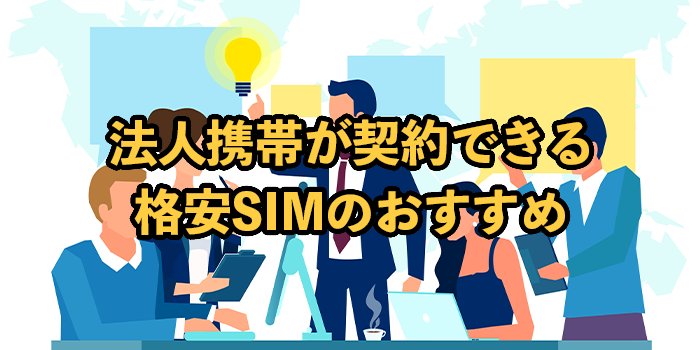 法人携帯が契約できる格安SIM9社を徹底比較！選ぶポイントも解説