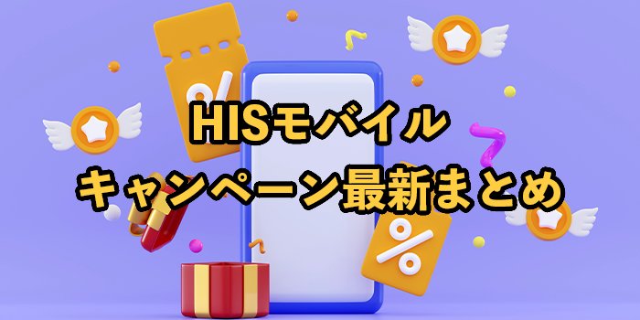 【2025年9月最新】HISモバイルのキャンペーンまとめ！事務手数料は無料になる？お得な特典を紹介