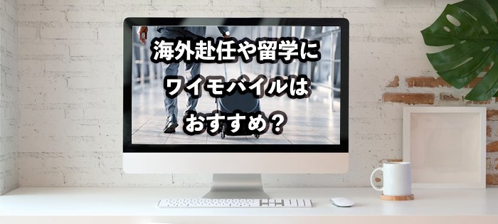海外赴任や留学が決まったらワイモバイルの契約はどうするべき？