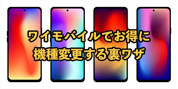 ワイモバイルでお得に機種変更する裏ワザ【2024年最新版】