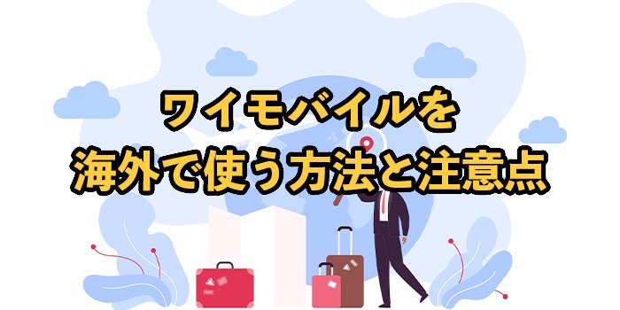 ワイモバイルを海外で使う方法と注意点【高額請求されることはある？】