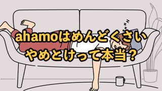 ahamo（アハモ）はめんどくさい・やめとけって本当？おすすめの人を紹介