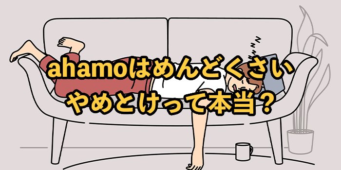 ahamo（アハモ）はめんどくさい・やめとけって本当？おすすめの人を紹介