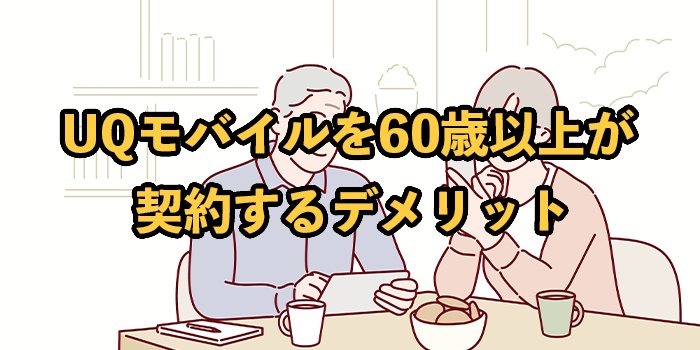 UQモバイルを60歳以上が契約するデメリット【メリットやおすすめの人も紹介】