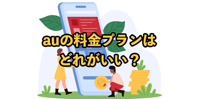 auの料金プランはどれがいい？安く抑えるコツやキャンペーンを解説