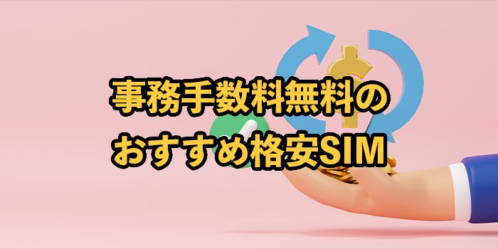 事務手数料無料の格安SIMおすすめランキング！初期費用がかからないのは？2025年9月最新