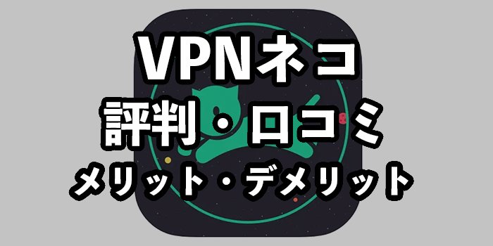 VPNネコの安全性は危険って本当？繋がらない等の評判・口コミや使い方も紹介