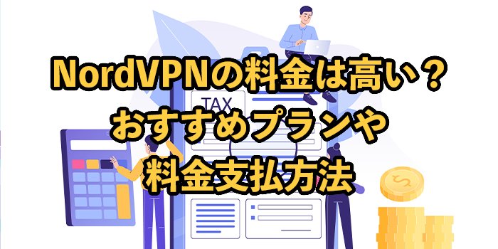 NordVPNの料金は高い？おすすめプランや支払方法も紹介