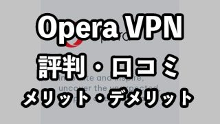 Opera VPNの評判・口コミ【安全性と危険性・デメリットを徹底解説】