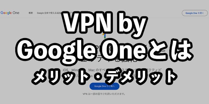 VPN by Google Oneとは？何ができる？メリットデメリットを解説