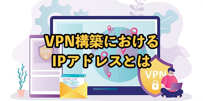 VPN構築には固定IPアドレスが必要！仕組みやメリット・デメリットを紹介