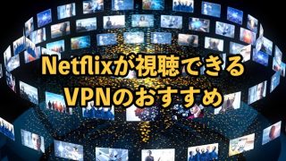 NetflixにおすすめのVPN7選！接続のやり方や安く契約する方法を解説