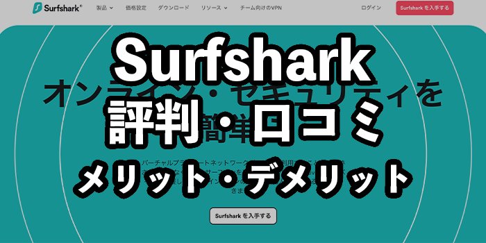 Surfsharkの評判・口コミ【料金やメリット・デメリットも紹介】