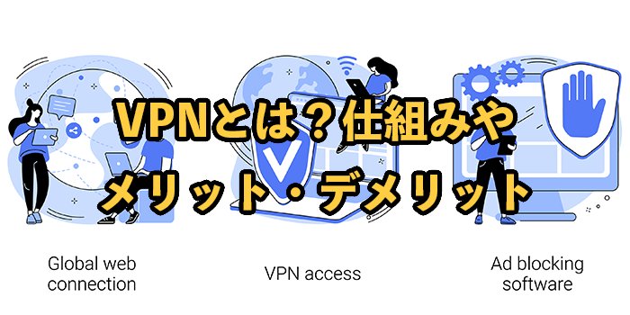 VPNとは？仕組みや接続方法、メリット・デメリットをわかりやすく解説