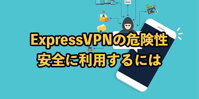 ExpressVPNの危険性は？安全に利用できる理由を紹介