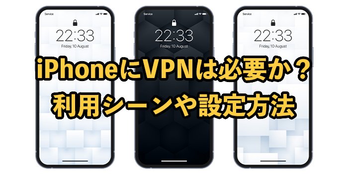 iPhoneにVPNは必要か？利用シーンや設定方法を解説