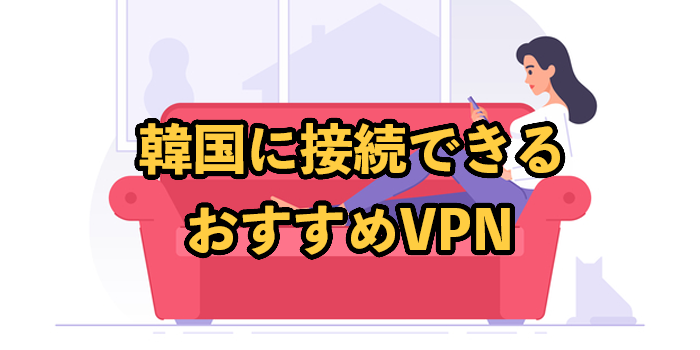 韓国に接続できるおすすめVPN6選！2025年9月最新【チケッティングについても】