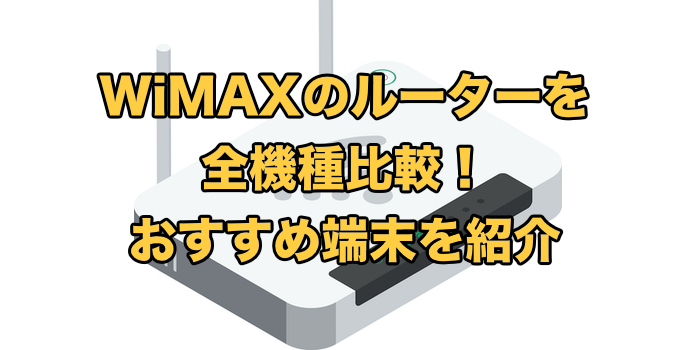 WiMAXのルーターを全機種比較！おすすめ端末を紹介