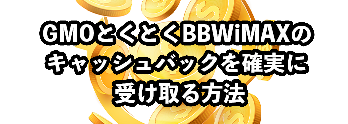 GMOとくとくBB WiMAXのキャッシュバックを確実に受け取る方法